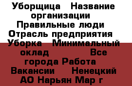 Уборщица › Название организации ­ Правильные люди › Отрасль предприятия ­ Уборка › Минимальный оклад ­ 31 000 - Все города Работа » Вакансии   . Ненецкий АО,Нарьян-Мар г.